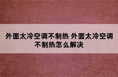 外面太冷空调不制热 外面太冷空调不制热怎么解决